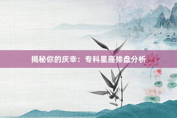 揭秘你的庆幸：专科星座排盘分析