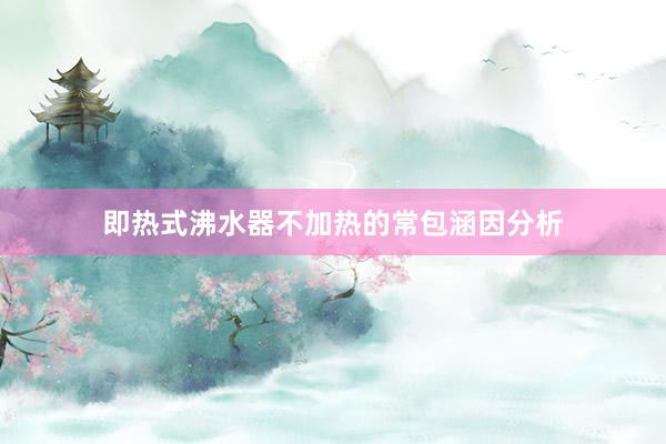 即热式沸水器不加热的常包涵因分析